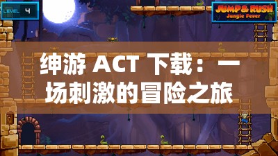 绅游 ACT 下载：一场刺激的冒险之旅等你来挑战