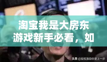 淘宝我是大房东游戏新手必看，如何快速入门少走弯路攻略大全？